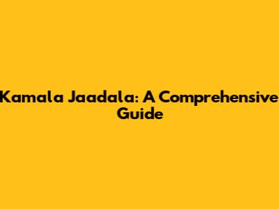 Kamala Jaadala: A Comprehensive Guide