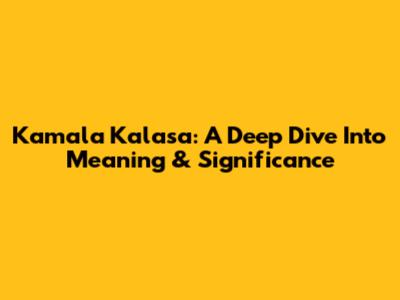 Kamala Kalasa: A Deep Dive Into Meaning & Significance
