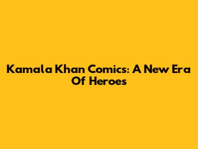 Kamala Khan Comics: A New Era Of Heroes