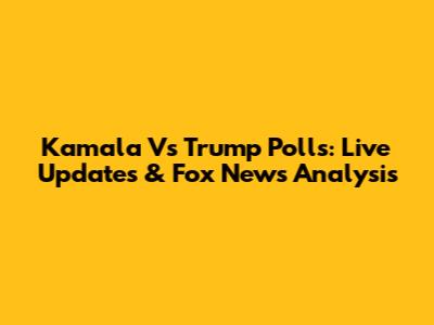 Kamala Vs Trump Polls: Live Updates & Fox News Analysis