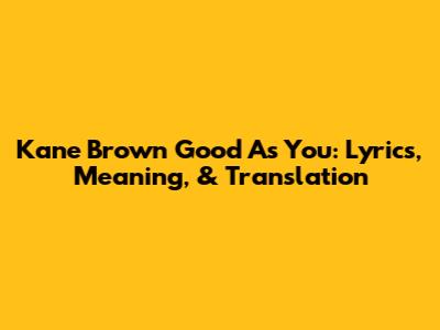 Kane Brown Good As You: Lyrics, Meaning, & Translation