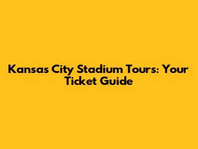 Kansas City Stadium Tours: Your Ticket Guide