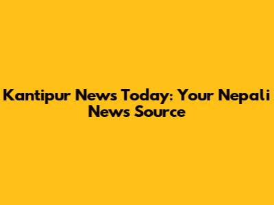 Kantipur News Today: Your Nepali News Source