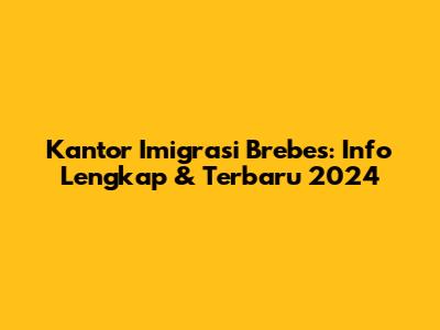 Kantor Imigrasi Brebes: Info Lengkap & Terbaru 2024