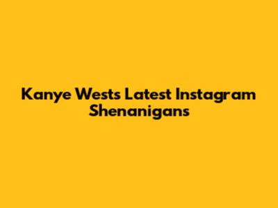 Kanye West's Latest Instagram Shenanigans