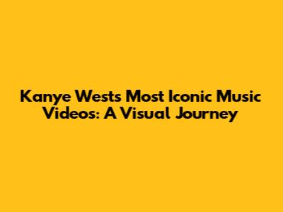 Kanye West's Most Iconic Music Videos: A Visual Journey