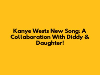 Kanye West's New Song: A Collaboration With Diddy & Daughter!