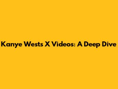 Kanye West's X Videos: A Deep Dive