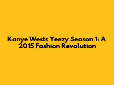 Kanye West's Yeezy Season 1: A 2015 Fashion Revolution