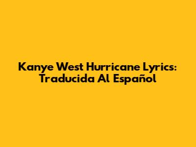 Kanye West "Hurricane" Lyrics: Traducida Al Español