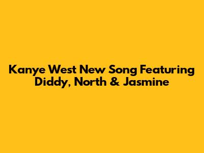 Kanye West New Song Featuring Diddy, North & Jasmine