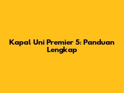 Kapal Uni Premier 5: Panduan Lengkap