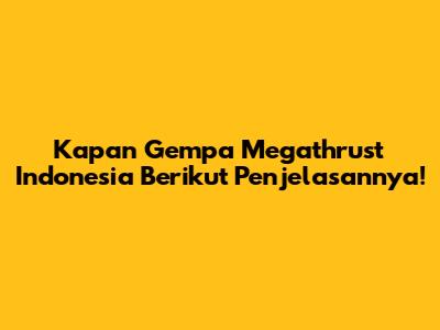 Kapan Gempa Megathrust Indonesia Berikut Penjelasannya!