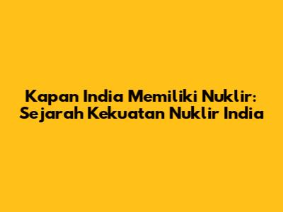 Kapan India Memiliki Nuklir: Sejarah Kekuatan Nuklir India
