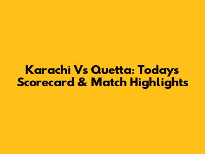 Karachi Vs Quetta: Today's Scorecard & Match Highlights
