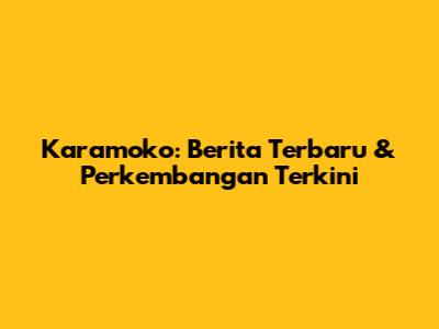 Karamoko: Berita Terbaru & Perkembangan Terkini