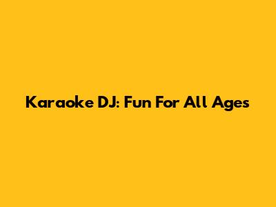 Karaoke DJ: Fun For All Ages