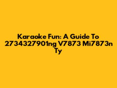 Karaoke Fun: A Guide To 2734327901ng V7873 Mi7873n Ty