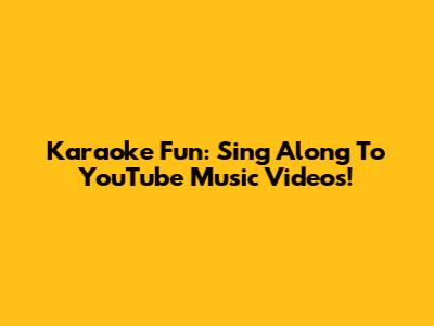 Karaoke Fun: Sing Along To YouTube Music Videos!