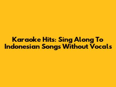 Karaoke Hits: Sing Along To Indonesian Songs Without Vocals