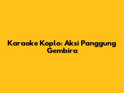 Karaoke Koplo: Aksi Panggung Gembira