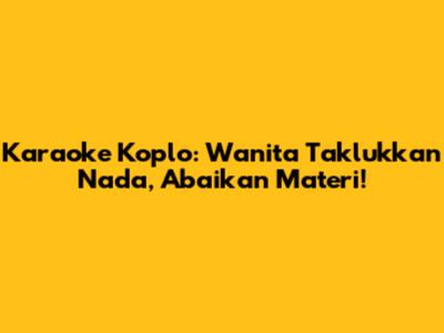 Karaoke Koplo: Wanita Taklukkan Nada, Abaikan Materi!