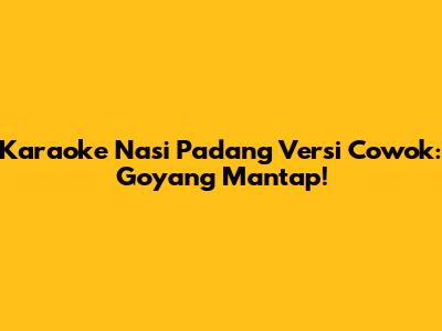 Karaoke Nasi Padang Versi Cowok: Goyang Mantap!