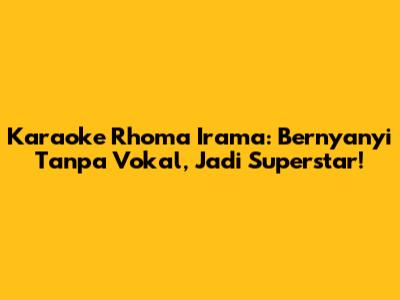 Karaoke Rhoma Irama: Bernyanyi Tanpa Vokal, Jadi Superstar!
