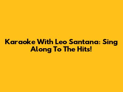 Karaoke With Leo Santana: Sing Along To The Hits!