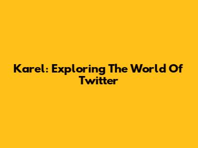 Karel: Exploring The World Of Twitter