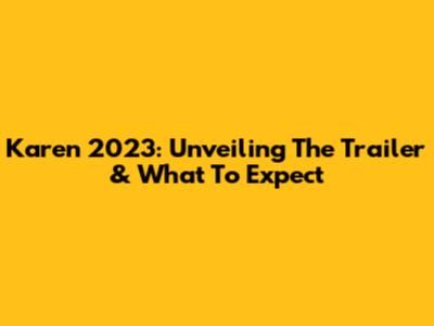 Karen 2023: Unveiling The Trailer & What To Expect