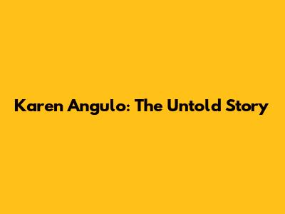 Karen Angulo: The Untold Story