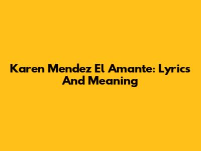 Karen Mendez El Amante: Lyrics And Meaning