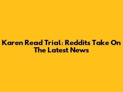 Karen Read Trial: Reddit's Take On The Latest News