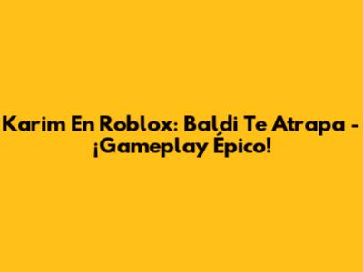 Karim En Roblox: Baldi Te Atrapa - ¡Gameplay Épico!
