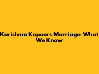 Karishma Kapoor's Marriage: What We Know