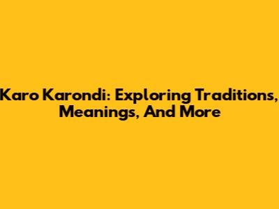 Karo Karondi: Exploring Traditions, Meanings, And More