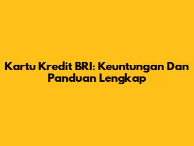 Kartu Kredit BRI: Keuntungan Dan Panduan Lengkap