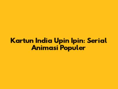 Kartun India Upin Ipin: Serial Animasi Populer