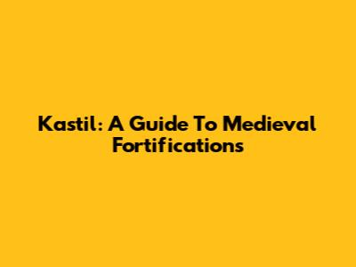 Kastil: A Guide To Medieval Fortifications