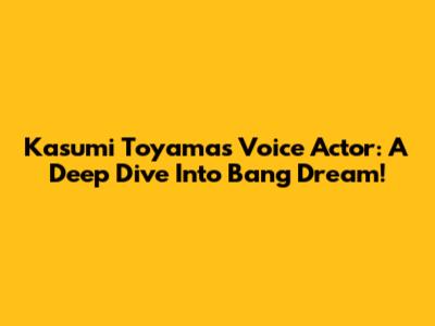 Kasumi Toyama's Voice Actor: A Deep Dive Into Bang Dream!