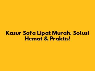 Kasur Sofa Lipat Murah: Solusi Hemat & Praktis!