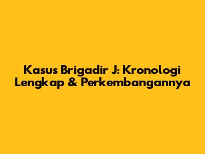 Kasus Brigadir J: Kronologi Lengkap & Perkembangannya
