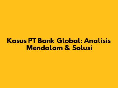 Kasus PT Bank Global: Analisis Mendalam & Solusi
