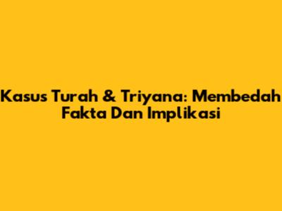 Kasus Turah & Triyana: Membedah Fakta Dan Implikasi