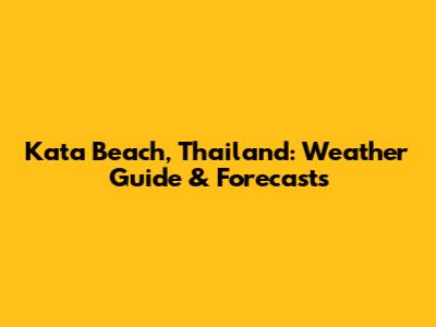 Kata Beach, Thailand: Weather Guide & Forecasts