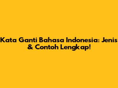 Kata Ganti Bahasa Indonesia: Jenis & Contoh Lengkap!