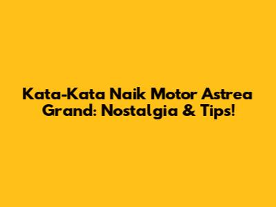 Kata-Kata Naik Motor Astrea Grand: Nostalgia & Tips!