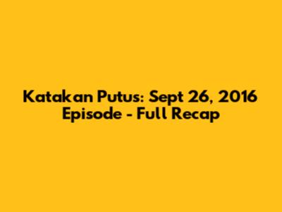 Katakan Putus: Sept 26, 2016 Episode - Full Recap