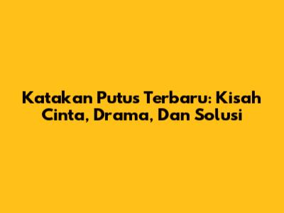 Katakan Putus Terbaru: Kisah Cinta, Drama, Dan Solusi
